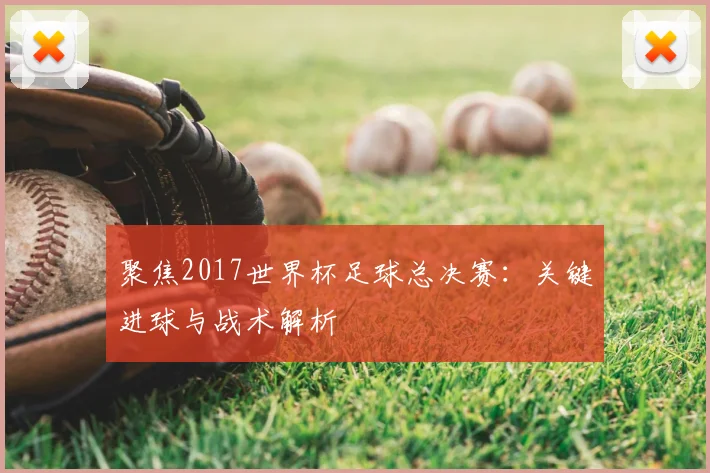 聚焦2017世界杯足球总决赛：关键进球与战术解析