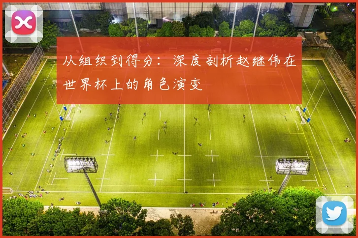从组织到得分:深度剖析赵继伟在世界杯上的角色演变