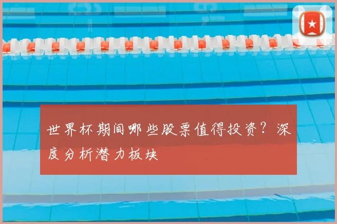 世界杯期间哪些股票值得投资？深度分析潜力板块