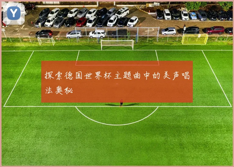 探索德国世界杯主题曲中的美声唱法奥秘
