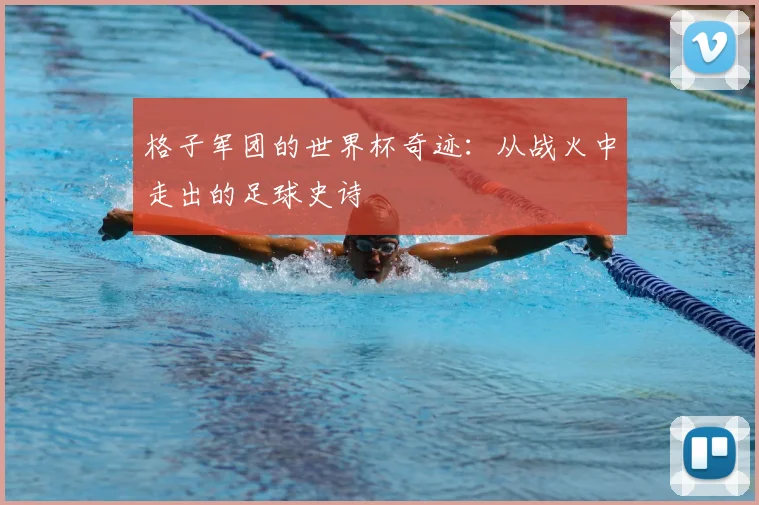 格子军团的世界杯奇迹：从战火中走出的足球史诗