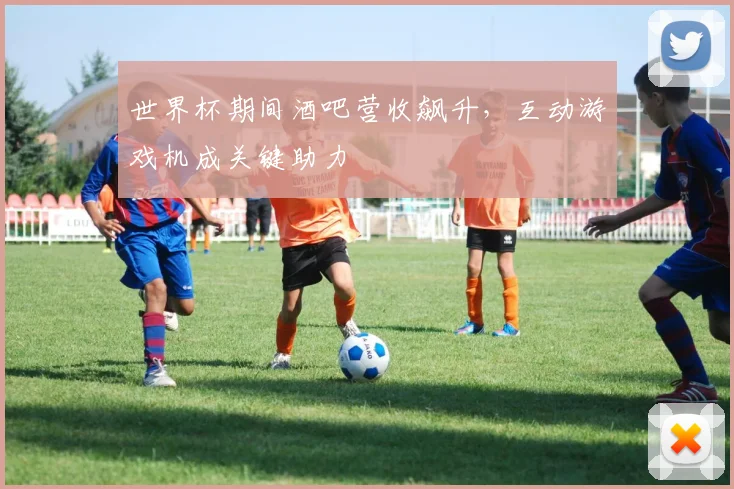 世界杯期间酒吧营收飙升,互动游戏机成关键助力