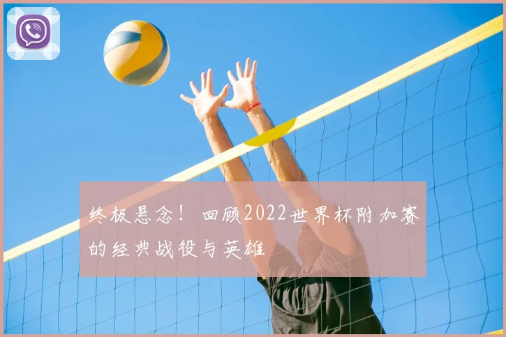终极悬念!回顾2022世界杯附加赛的经典战役与英雄