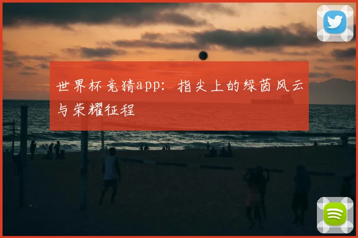 世界杯竞猜app：指尖上的绿茵风云与荣耀征程