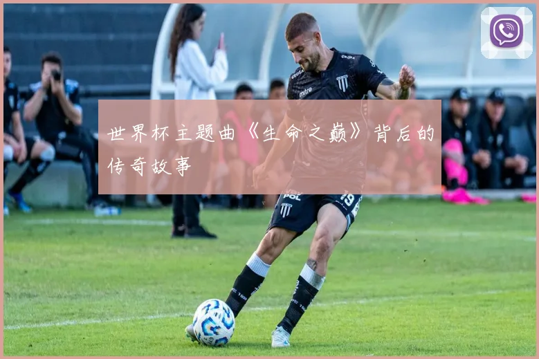 世界杯主题曲《生命之巅》背后的传奇故事