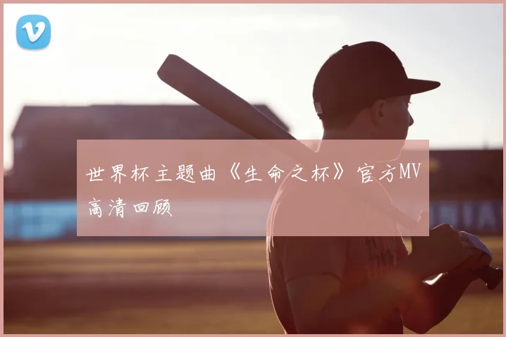 世界杯主题曲《生命之杯》官方MV高清回顾
