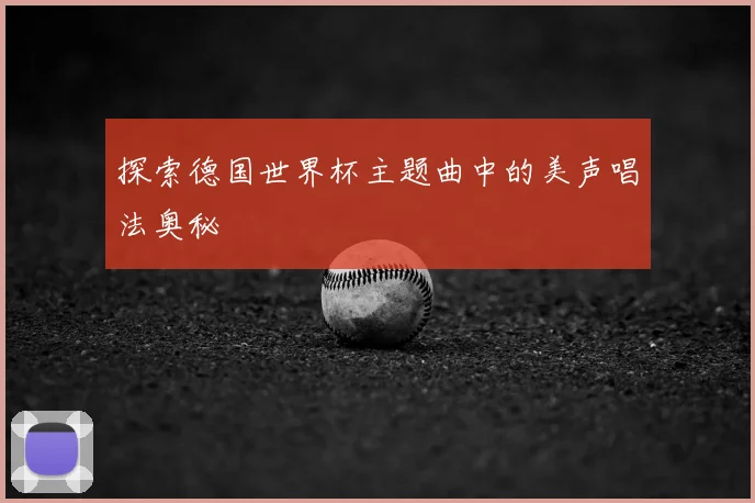 探索德国世界杯主题曲中的美声唱法奥秘