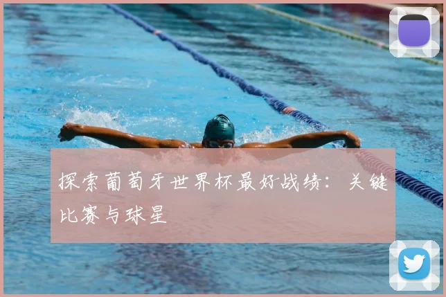 探索葡萄牙世界杯最好战绩：关键比赛与球星